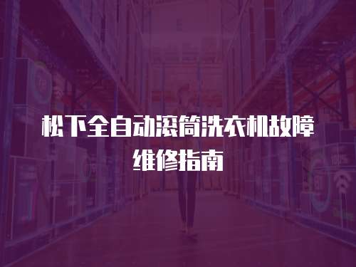 松下全自動滾筒洗衣機故障維修指南