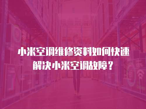 小米空調維修資料如何快速解決小米空調故障？