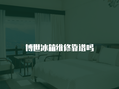 博世冰箱維修靠譜嗎