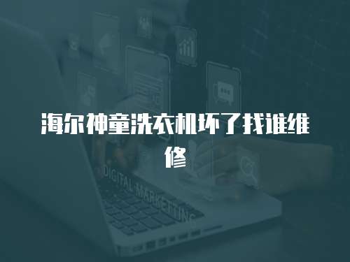 海爾神童洗衣機壞了找誰維修