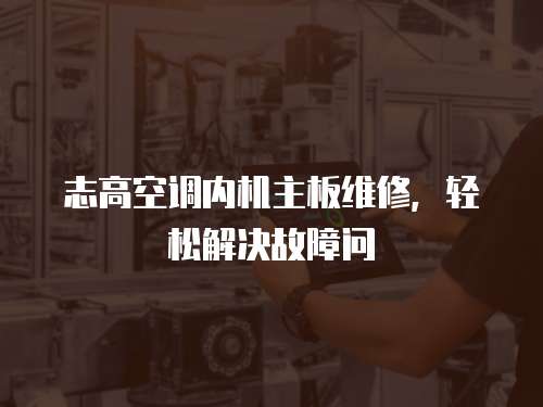 志高空調內機主板維修，輕松解決故障問