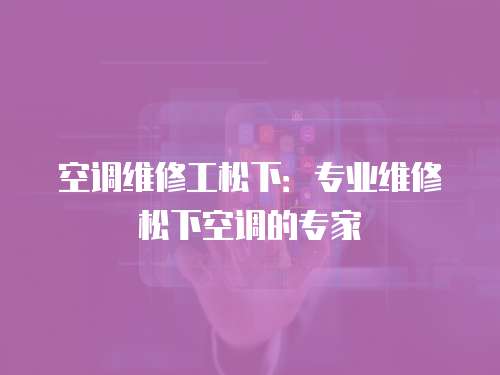 空調維修工松下：專業維修松下空調的專家