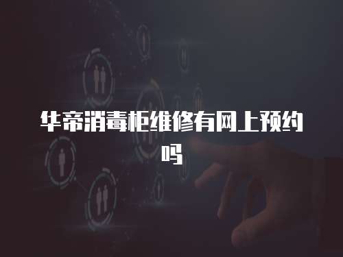 華帝消毒柜維修有網上預約嗎