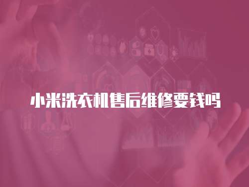小米洗衣機售后維修要錢嗎