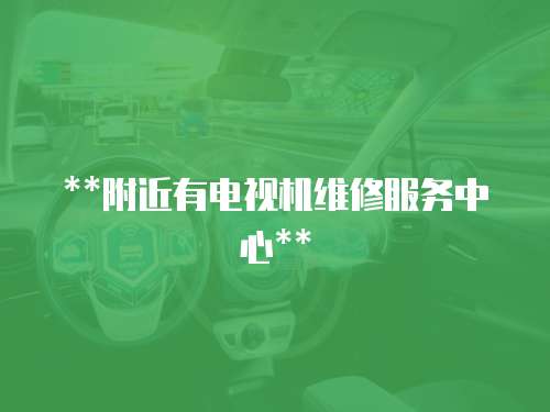 **附近有電視機(jī)維修服務(wù)中心**