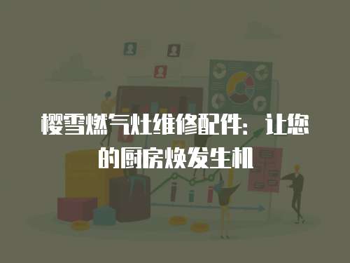 櫻雪燃氣灶維修配件：讓您的廚房煥發生機