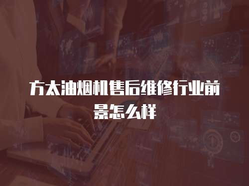方太油煙機(jī)售后維修行業(yè)前景怎么樣