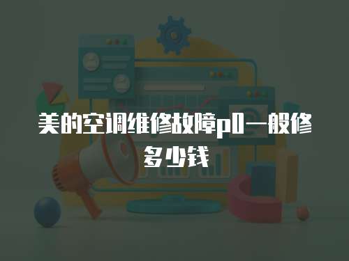 美的空調維修故障p0一般修多少錢