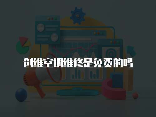 創(chuàng)維空調(diào)維修是免費(fèi)的嗎