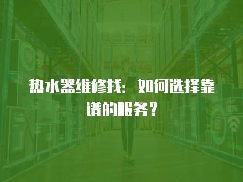 熱水器維修找：如何選擇靠譜的服務？