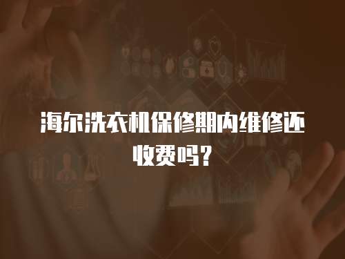 海爾洗衣機保修期內維修還收費嗎？