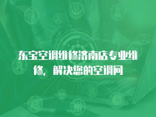 東寶空調維修濟南店專業維修，解決您的空調問