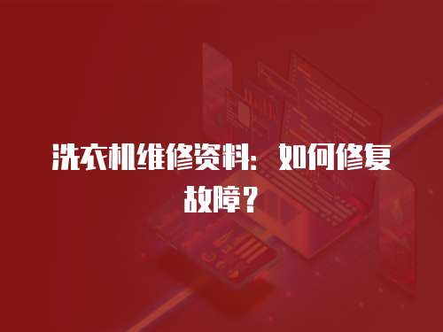 洗衣機維修資料：如何修復故障？