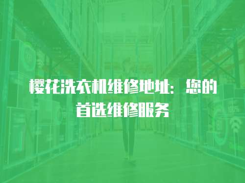 櫻花洗衣機維修地址：您的首選維修服務