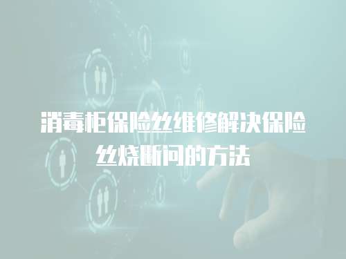 消毒柜保險絲維修解決保險絲燒斷問的方法
