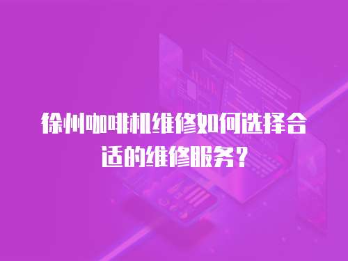 徐州咖啡機(jī)維修如何選擇合適的維修服務(wù)？