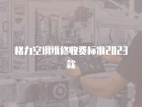 格力空調(diào)維修收費(fèi)標(biāo)準(zhǔn)2023款