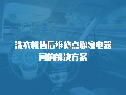 洗衣機(jī)售后維修點(diǎn)您家電器問的解決方案