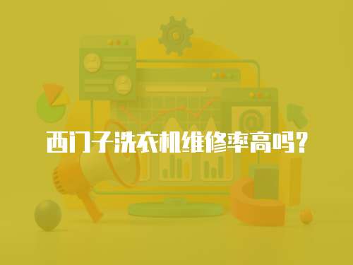 西門子洗衣機維修率高嗎？