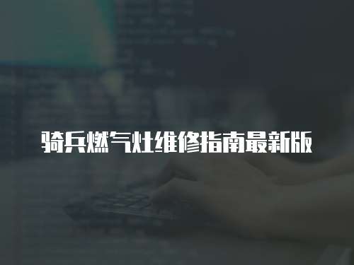 騎兵燃氣灶維修指南最新版