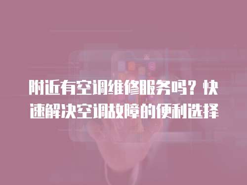 附近有空調維修服務嗎？快速解決空調故障的便利選擇