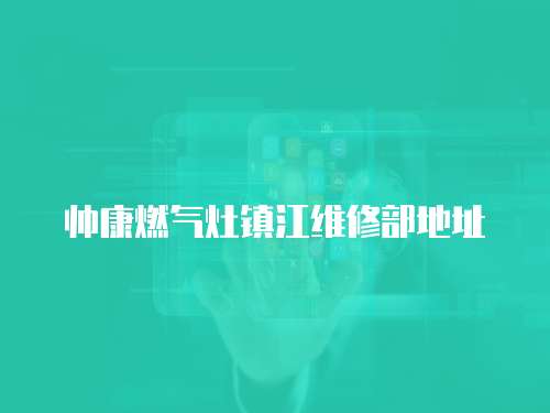 帥康燃氣灶鎮江維修部地址