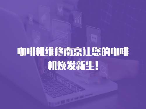 咖啡機維修南京讓您的咖啡機煥發新生！
