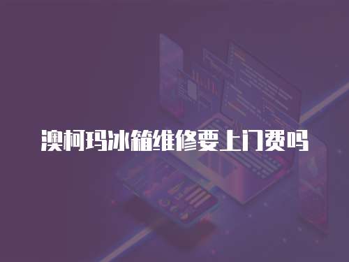 澳柯瑪冰箱維修要上門費嗎
