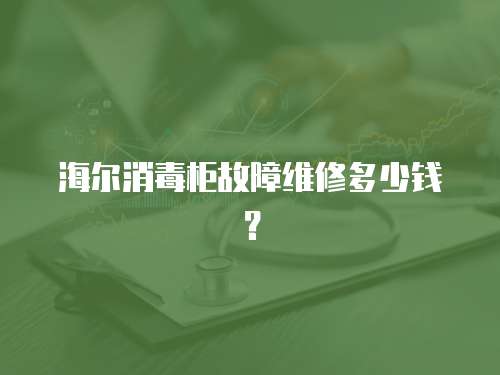 海爾消毒柜故障維修多少錢？