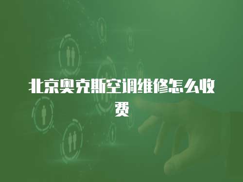 北京奧克斯空調維修怎么收費