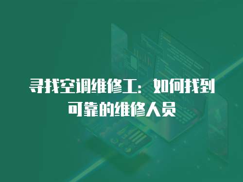 尋找空調維修工：如何找到可靠的維修人員