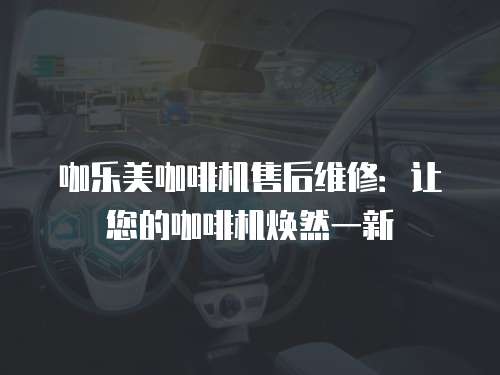 咖樂美咖啡機(jī)售后維修：讓您的咖啡機(jī)煥然一新