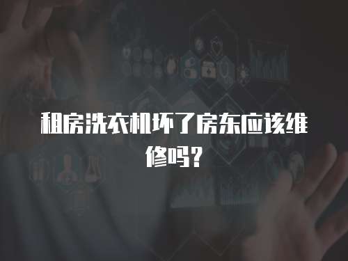 租房洗衣機壞了房東應該維修嗎？