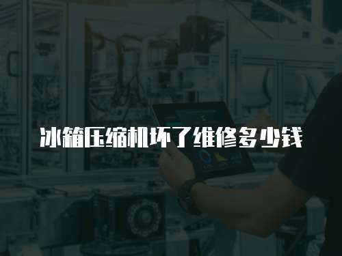 冰箱壓縮機壞了維修多少錢