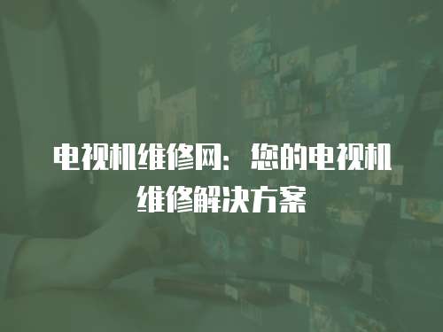 電視機維修網：您的電視機維修解決方案