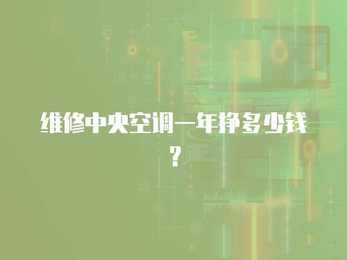 維修中央空調(diào)一年掙多少錢？