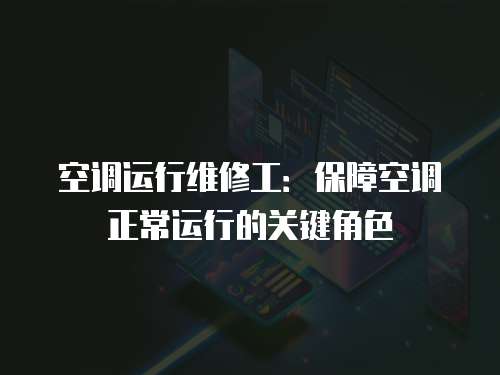 空調(diào)運行維修工：保障空調(diào)正常運行的關(guān)鍵角色