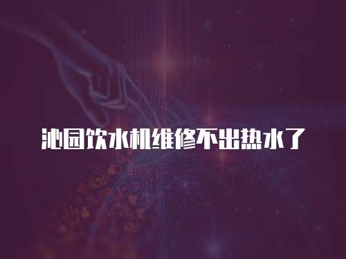 沁園飲水機維修不出熱水了