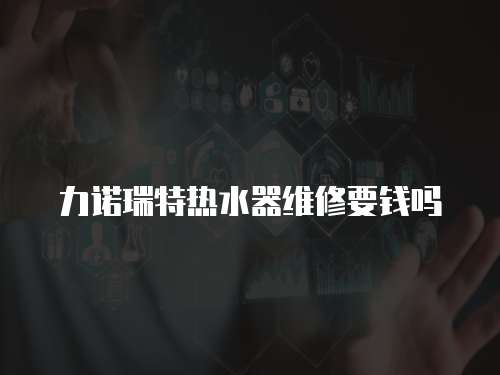 力諾瑞特熱水器維修要錢嗎