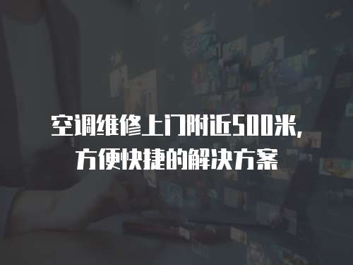 空調維修上門附近500米，方便快捷的解決方案