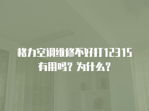 格力空調維修不好打12315有用嗎？為什么？