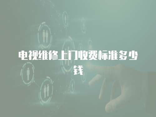 電視維修上門收費標準多少錢