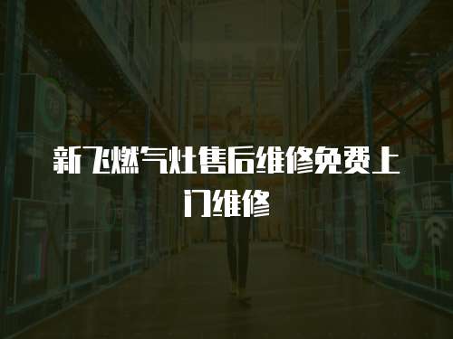 新飛燃氣灶售后維修免費上門維修