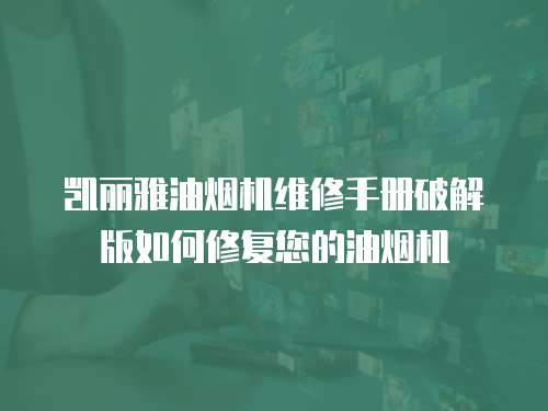 凱麗雅油煙機(jī)維修手冊(cè)破解版如何修復(fù)您的油煙機(jī)
