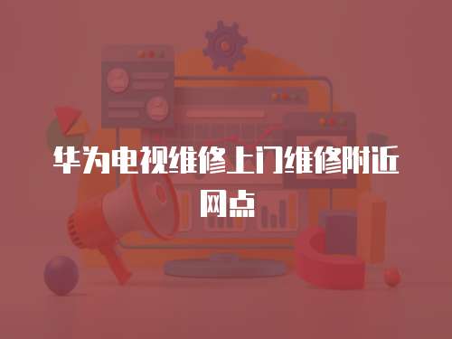 華為電視維修上門維修附近網點