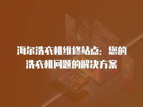 海爾洗衣機維修站點：您的洗衣機問題的解決方案