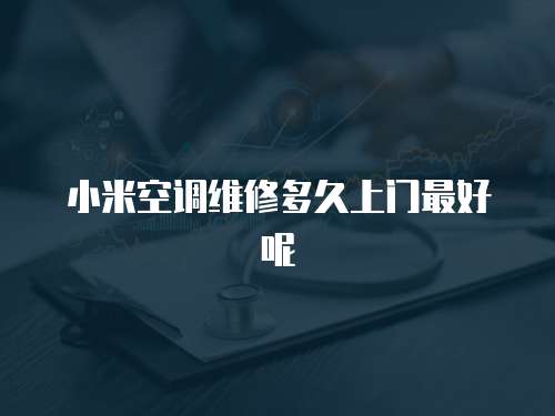 小米空調(diào)維修多久上門最好呢