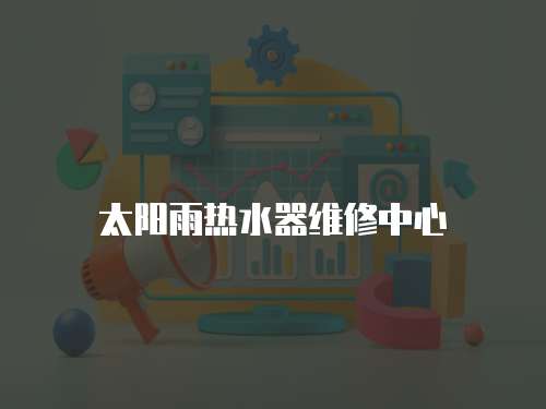 太陽雨熱水器維修中心