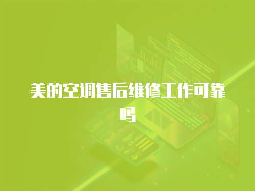 美的空調(diào)售后維修工作可靠嗎