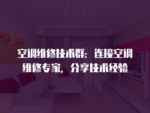空調(diào)維修技術(shù)群：連接空調(diào)維修專家，分享技術(shù)經(jīng)驗(yàn)